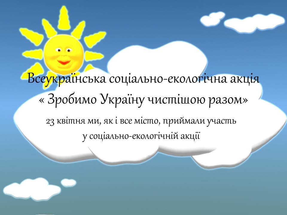 Соціальна – екологічна акція «Зробимо Україну чистою разом» Соціальна – екологічна акція «Зробимо Україну чистою разом»